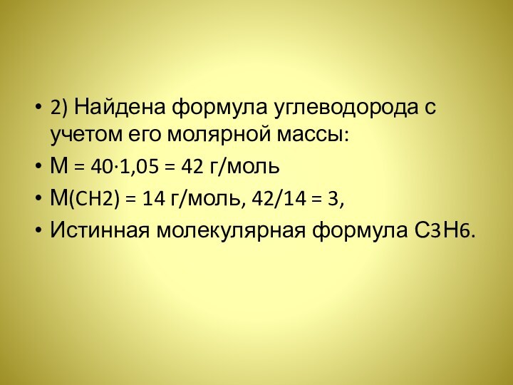 2) Найдена формула углеводорода с учетом его молярной массы:М = 40·1,05 =