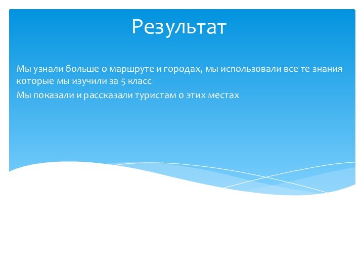 Результат Мы узнали больше о маршруте и городах, мы использовали все те