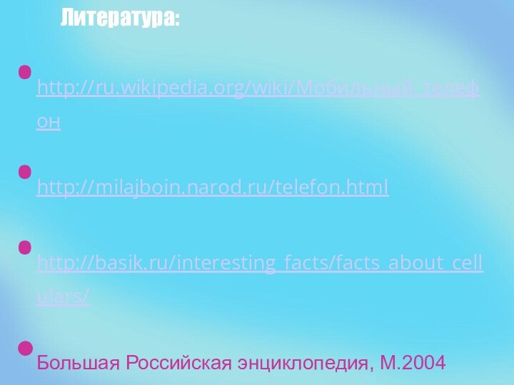 Литература:http://ru.wikipedia.org/wiki/Мобильный_телефонhttp://milajboin.narod.ru/telefon.htmlhttp://basik.ru/interesting_facts/facts_about_cellulars/Большая Российская энциклопедия, М.2004Газета «Житьё – Бытьё» №10, 2010г«Отличный журнал», М. №3, 2010г