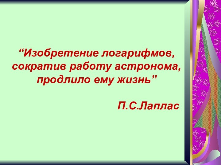 “Изобретение логарифмов, сократив работу астронома, продлило ему жизнь”