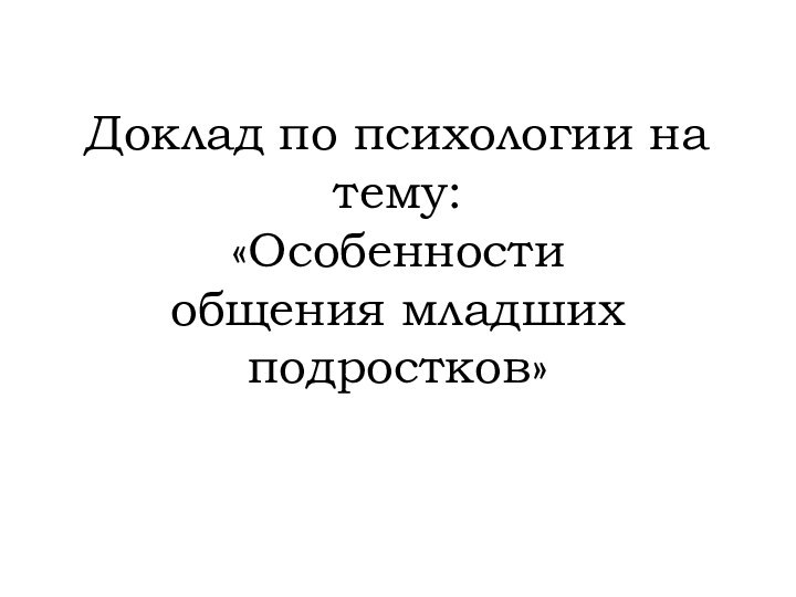   Доклад по психологии на тему: «Особенности  общения младших подростков»