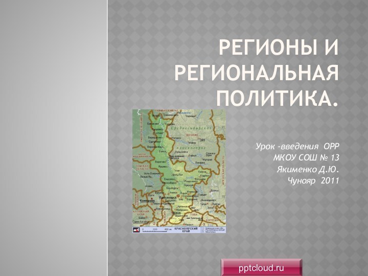 регионы и региональная политика. Урок -введения ОРР МКОУ СОШ № 13Якименко Д.Ю. Чунояр 2011