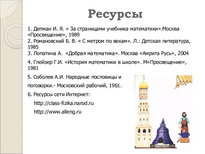 Ресурсы1. Депман И. Я. « За страницами учебника математики».Москва «Просвещение», 19892. Романовский