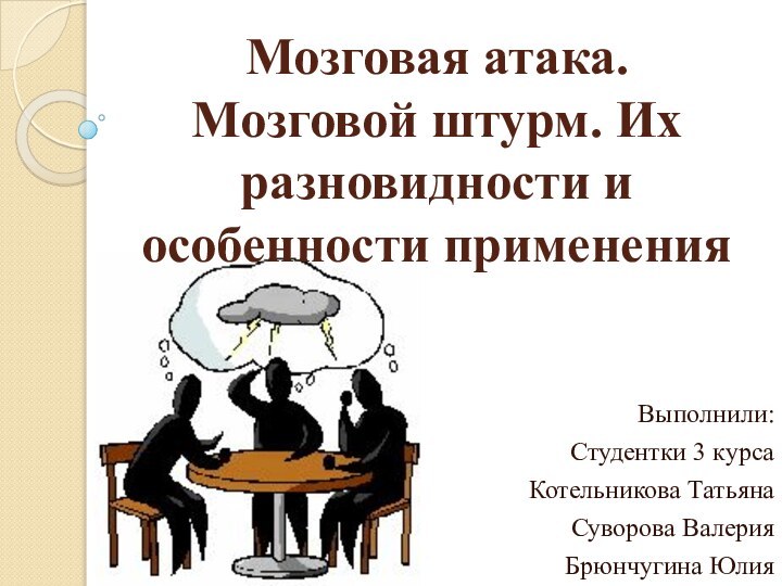 Мозговая атака. Мозговой штурм. Их разновидности и особенности примененияВыполнили:Студентки 3 курсаКотельникова ТатьянаСуворова ВалерияБрюнчугина Юлия