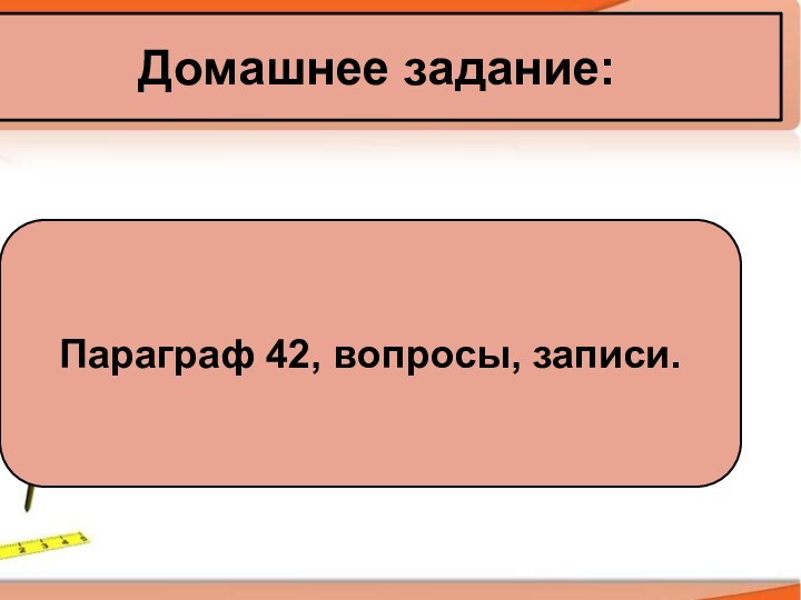 Домашнее задание:Параграф 42, вопросы, записи.