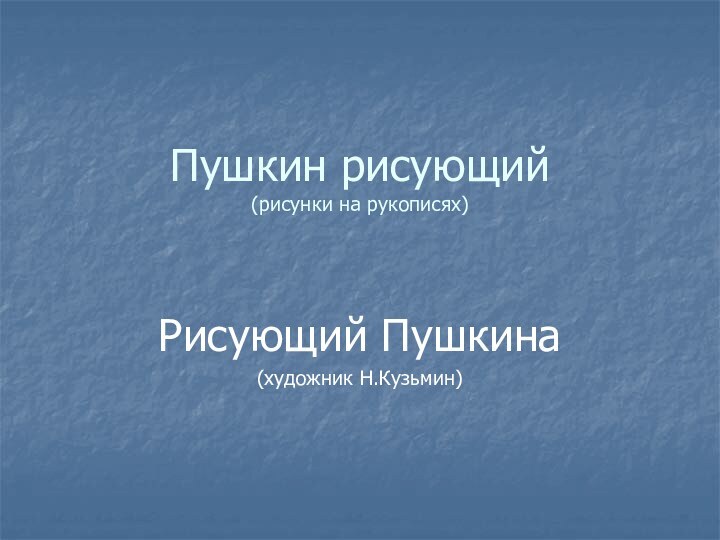 Пушкин рисующий (рисунки на рукописях)  Рисующий Пушкина(художник Н.Кузьмин)