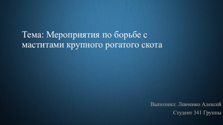 Тема: Мероприятия по борьбе с маститами крупного рогатого скотаВыполнил: Левченко АлексейСтудент 341 Группы