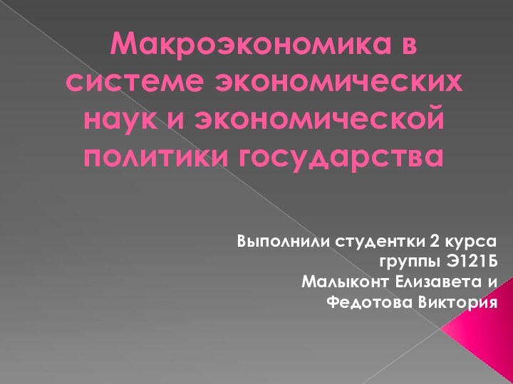 Макроэкономика в системе экономических наук и экономической политики государстваВыполнили студентки 2 курса