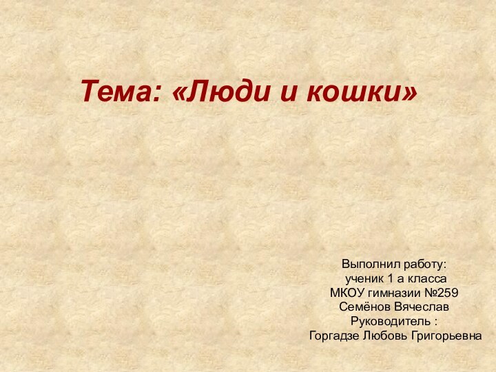 Тема: «Люди и кошки»Выполнил работу: ученик 1 а класса МКОУ гимназии