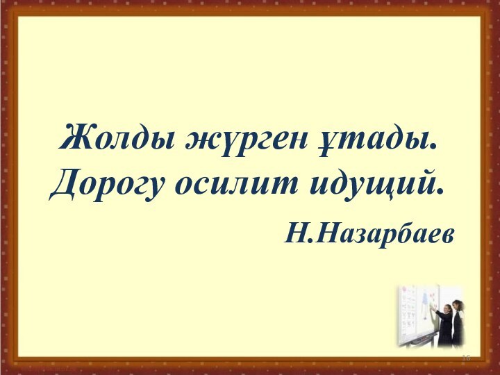 Жолды жүрген ұтады. Дорогу осилит идущий.