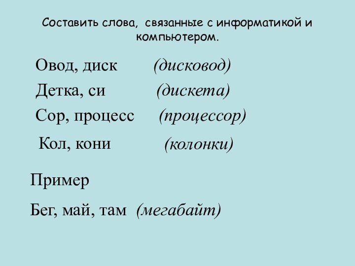 (колонки) Составить слова, связанные с информатикой и компьютером. Овод, диск(дисковод)Детка, си(дискета)Сор, процесс(процессор)Кол,