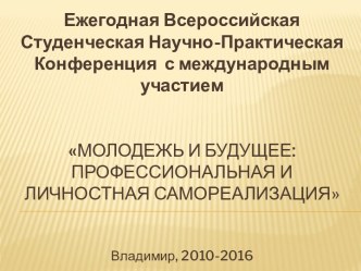 Ежегодная Всероссийская Студенческая Научно-Практическая Конференция  с международным участиеммолодежь и будущее: профессиональная и личностная самореализацияВладимир, 2010-2016