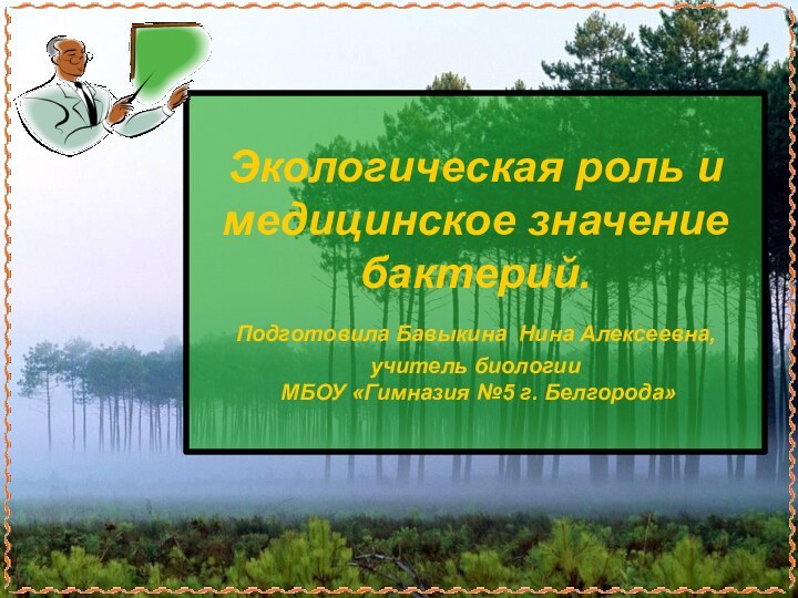 Экологическая роль и медицинское значение бактерий. Подготовила Бавыкина Нина Алексеевна, учитель биологии