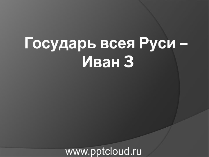 Государь всея Руси –  Иван 3www.