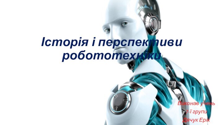 Історія і перспективи робототехнікиВиконав учень7-ї групиДячук Ерік