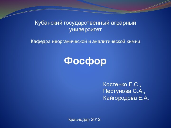 ФосфорКубанский государственный аграрный университетКафедра неорганической и аналитической химииКраснодар 2012Костенко Е.С.,Пестунова С.А.,Кайгородова Е.А.