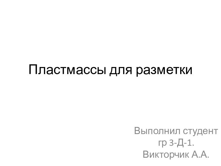 Пластмассы для разметки Выполнил студент гр 3-Д-1. Викторчик А.А.