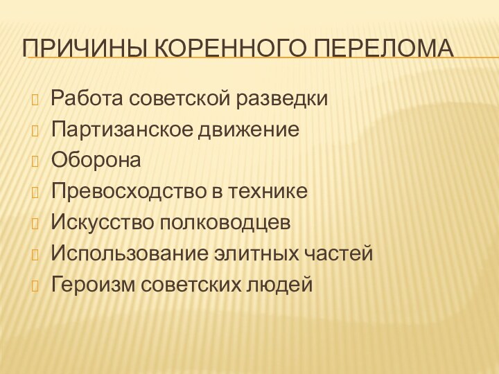 Причины коренного переломаРабота советской разведкиПартизанское движениеОборонаПревосходство в техникеИскусство полководцевИспользование элитных частейГероизм советских людей