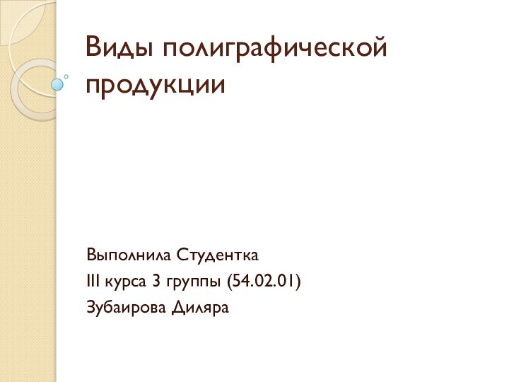 Виды полиграфической продукцииВыполнила Студентка III курса 3 группы (54.02.01) Зубаирова Диляра