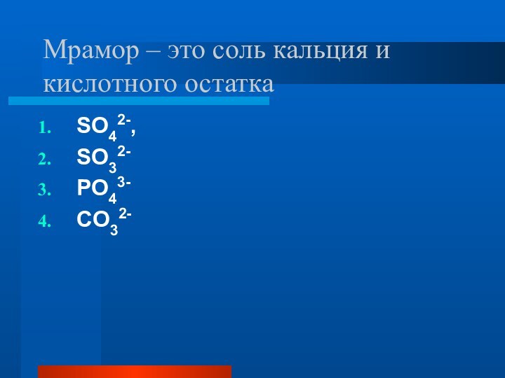 Мрамор – это соль кальция и кислотного остаткаSO42-, SO32-PO43-CO32-