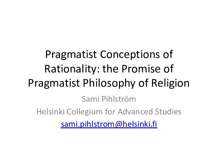 Pragmatist Conceptions of Rationality: the Promise of Pragmatist Philosophy of ReligionSami PihlströmHelsinki