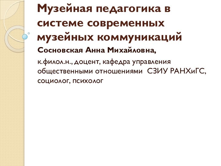 Музейная педагогика в системе современных музейных коммуникацийСосновская Анна Михайловна, к.филол.н., доцент, кафедра