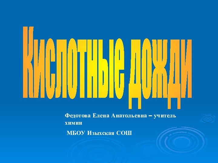 Кислотные дождиФедотова Елена Анатольевна – учитель химии МБОУ Изыхская СОШ