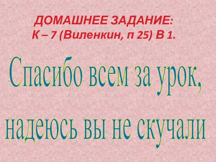 .ДОМАШНЕЕ ЗАДАНИЕ:К – 7 (Виленкин, п 25) В 1. Спасибо всем