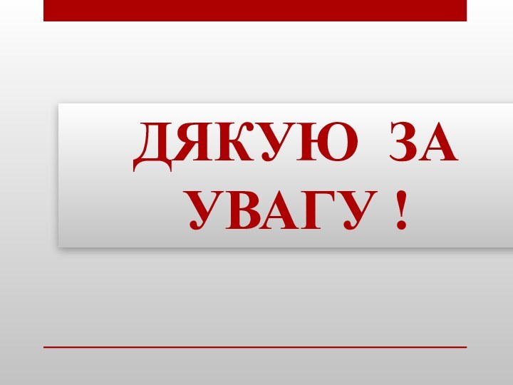 ДЯКУЮ ЗА УВАГУ !