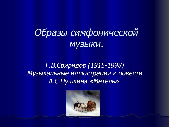 Образы симфонической музыки.Г.В.Свиридов (1915-1998) Музыкальные иллюстрации к повести А.С.Пушкина «Метель».