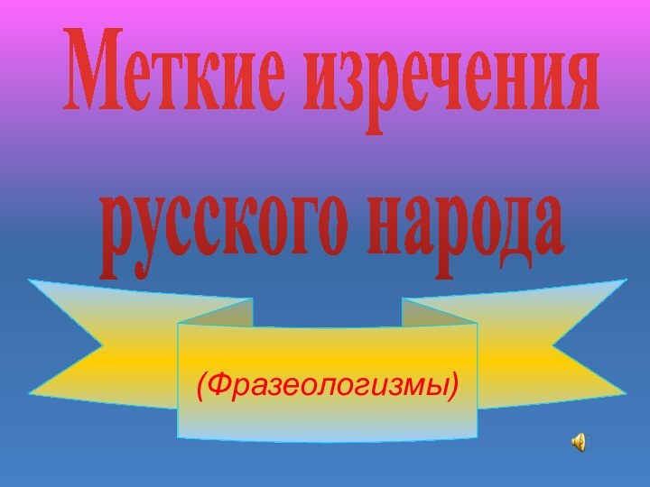 (Фразеологизмы)Меткие изречениярусского народа