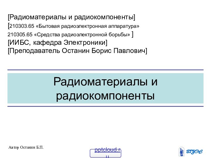 Радиоматериалы и радиокомпоненты[Радиоматериалы и радиокомпоненты][210303.65 «Бытовая радиоэлектронная аппаратура»210305.65 «Средства радиоэлектронной борьбы» ][ИИБС,