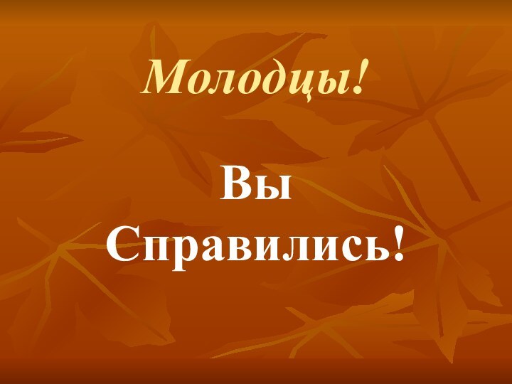 Молодцы!Вы Справились!