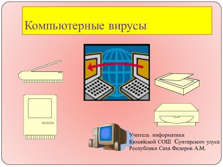 Компьютерные вирусыУчитель информатикиКюкяйской СОШ Cунтарского улуса Республики Саха Федоров А.М.