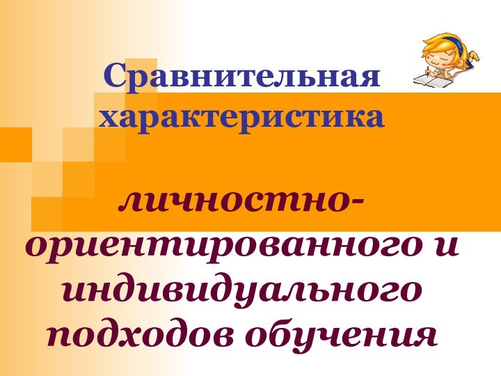 Сравнительная характеристика   личностно-ориентированного и индивидуального подходов обучения