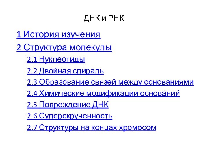 ДНК и РНК1 История изучения2 Структура молекулы2.1 Нуклеотиды2.2 Двойная спираль2.3 Образование связей между основаниями2.4 Химические модификации оснований2.5 Повреждение ДНК2.6 Суперскрученность2.7 Структуры на концах хромосом