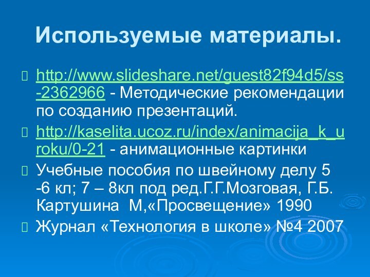 Используемые материалы.http://www.slideshare.net/guest82f94d5/ss-2362966 - Методические рекомендации по созданию презентаций.http://kaselita.ucoz.ru/index/animacija_k_uroku/0-21 - анимационные картинкиУчебные пособия
