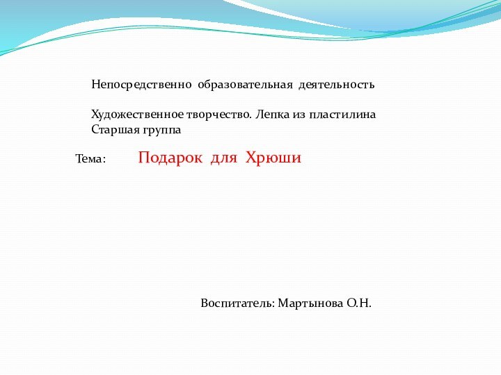 Подарок для ХрюшиНепосредственно образовательная деятельностьХудожественное творчество. Лепка из пластилинаСтаршая группаТема:Воспитатель: Мартынова О.Н.