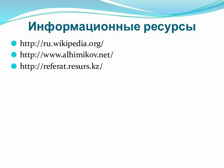 Информационные ресурсыhttp://ru.wikipedia.org/http://www.alhimikov.net/http://referat.resurs.kz/