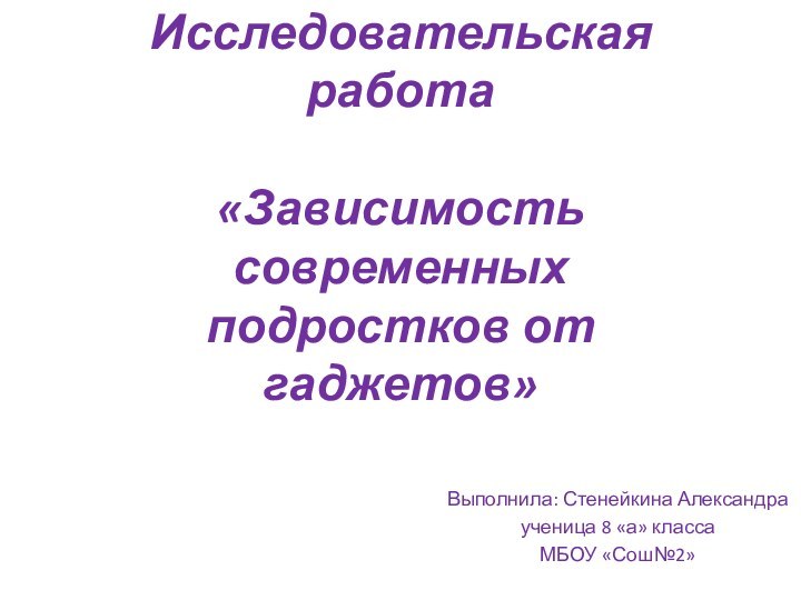 Исследовательская работа    «Зависимость современных  подростков от гаджетов» Выполнила: