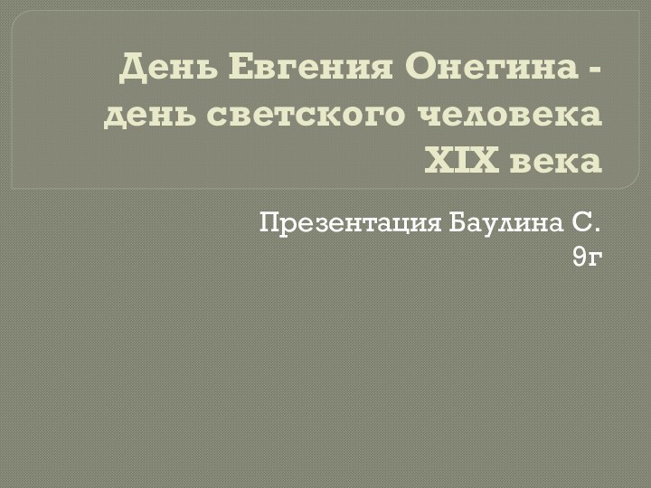 День Евгения Онегина - день светского человека XIX векаПрезентация Баулина С.9г