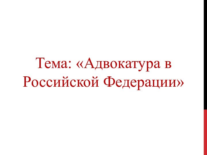 Тема: «Адвокатура в Российской Федерации»