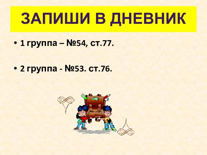 1 группа – №54, ст.77.2 группа - №53. ст.76.Запиши в дневник