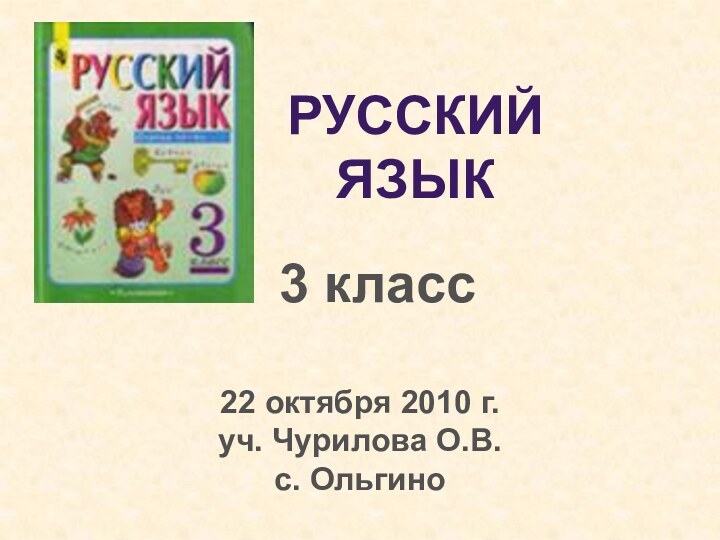 Русский язык3 класс22 октября 2010 г.уч. Чурилова О.В.с. Ольгино