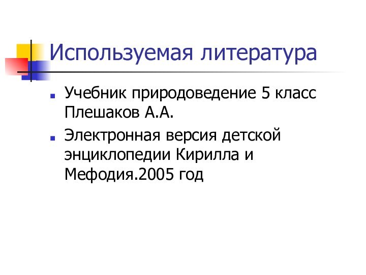 Используемая литератураУчебник природоведение 5 класс Плешаков А.А.Электронная версия детской энциклопедии Кирилла и Мефодия.2005 год