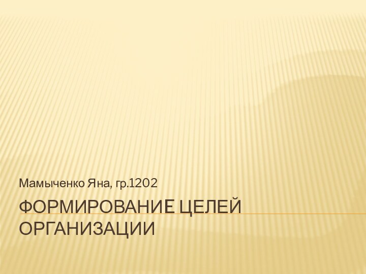 ФОРМИРОВАНИE ЦЕЛЕЙ ОРГАНИЗАЦИИМамыченко Яна, гр.1202