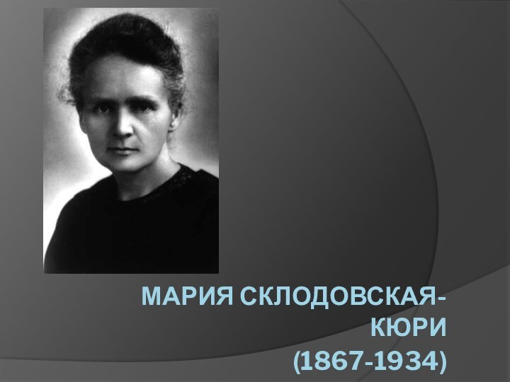 Мария Склодовская-Кюри (1867-1934)