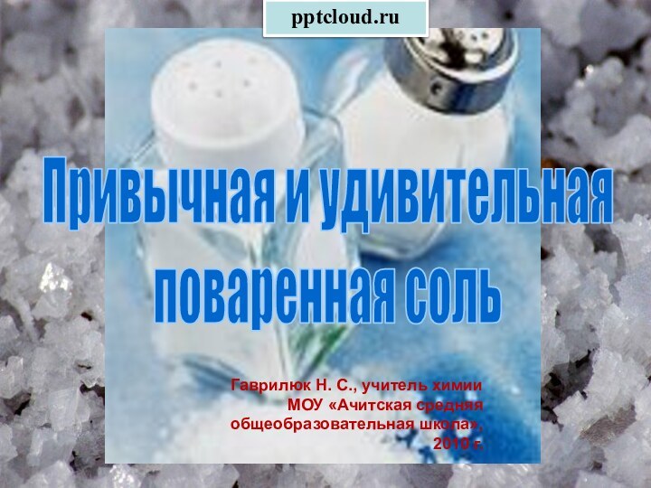 Привычная и удивительнаяповаренная сольГаврилюк Н. С., учитель химии МОУ «Ачитская средняя общеобразовательная школа», 2010 г.