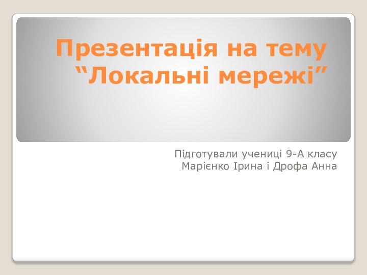 Презентація на тему  “Локальні мережі”Підготували учениці 9-А класуМарієнко Ірина і Дрофа Анна