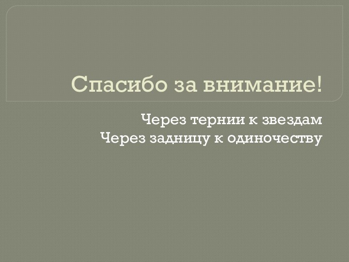 Спасибо за внимание!Через тернии к звездамЧерез задницу к одиночеству